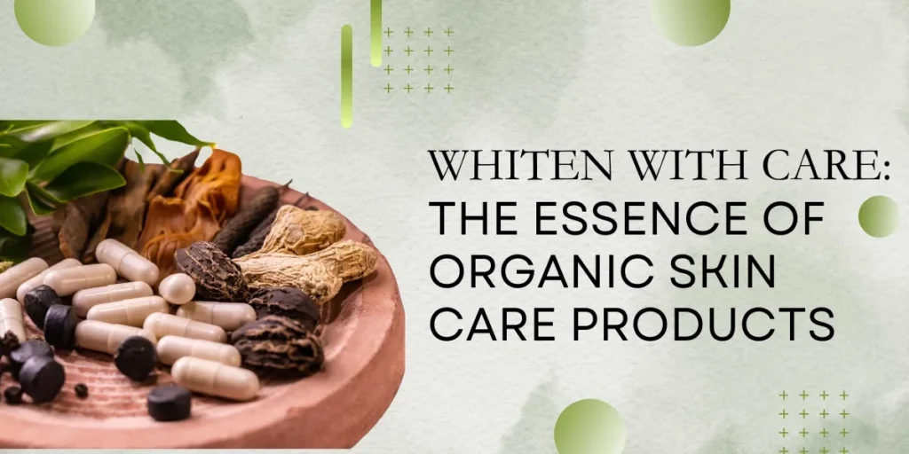 Whiten with Care: The Essence of Organic Skin Care Products